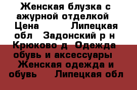 Женская блузка с ажурной отделкой › Цена ­ 930 - Липецкая обл., Задонский р-н, Крюково д. Одежда, обувь и аксессуары » Женская одежда и обувь   . Липецкая обл.